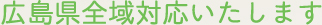 広島全域対応いたします